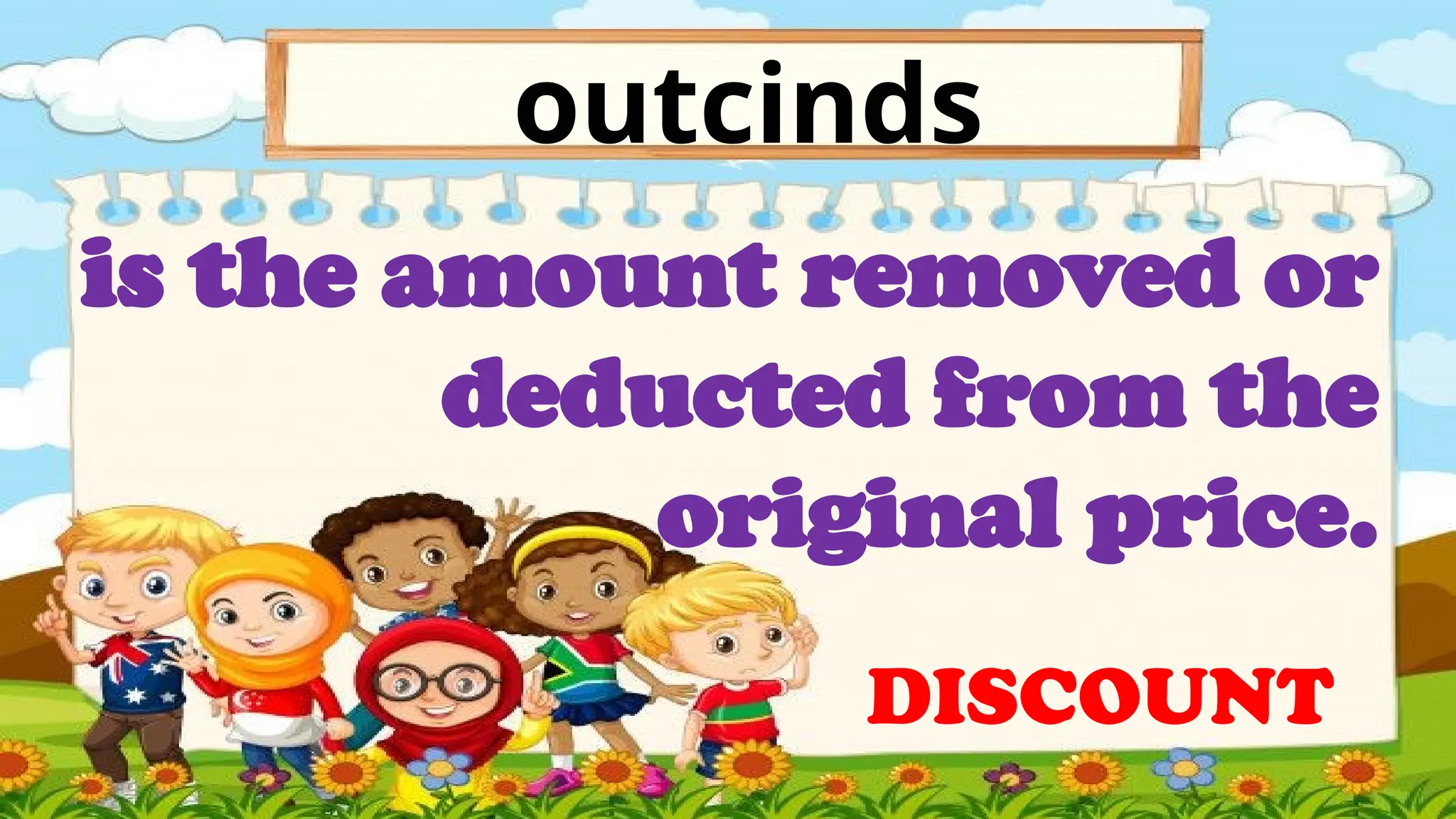 outcinds
is the amount removed or
deducted from the
original price.
DISCOUNT
 