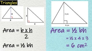 Area = b x h
2
Area = ½ bh
Area = ½ bh
= ½ x 4 x 3
= 6 cm2
 