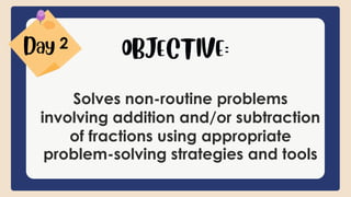 Solves non-routine problems
involving addition and/or subtraction
of fractions using appropriate
problem-solving strategies and tools
2
 
