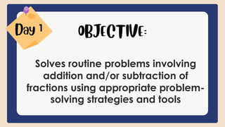 Solves routine problems involving
addition and/or subtraction of
fractions using appropriate problem-
solving strategies and tools
1
 