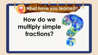 What have you learned?
How do we
multiply simple
fractions?
 
