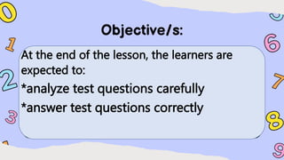 At the end of the lesson, the learners are
expected to:
*analyze test questions carefully
*answer test questions correctly
 