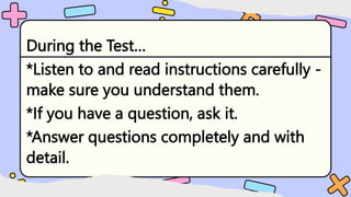 During the Test…
*Listen to and read instructions carefully -
make sure you understand them.
*If you have a question, ask it.
*Answer questions completely and with
detail.
 