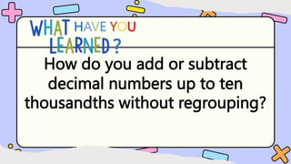 How do you add or subtract
decimal numbers up to ten
thousandths without regrouping?
HAVE YOU
?
 