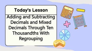 Adding and Subtracting
Decimals and Mixed
Decimals Through Ten
Thousandths With
Regrouping
 