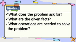 What does the problem ask for?
What are the given facts?
What operations are needed to solve
the problem?
 