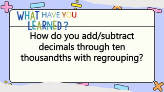 How do you add/subtract
decimals through ten
thousandths with regrouping?
HAVE YOU
?
 