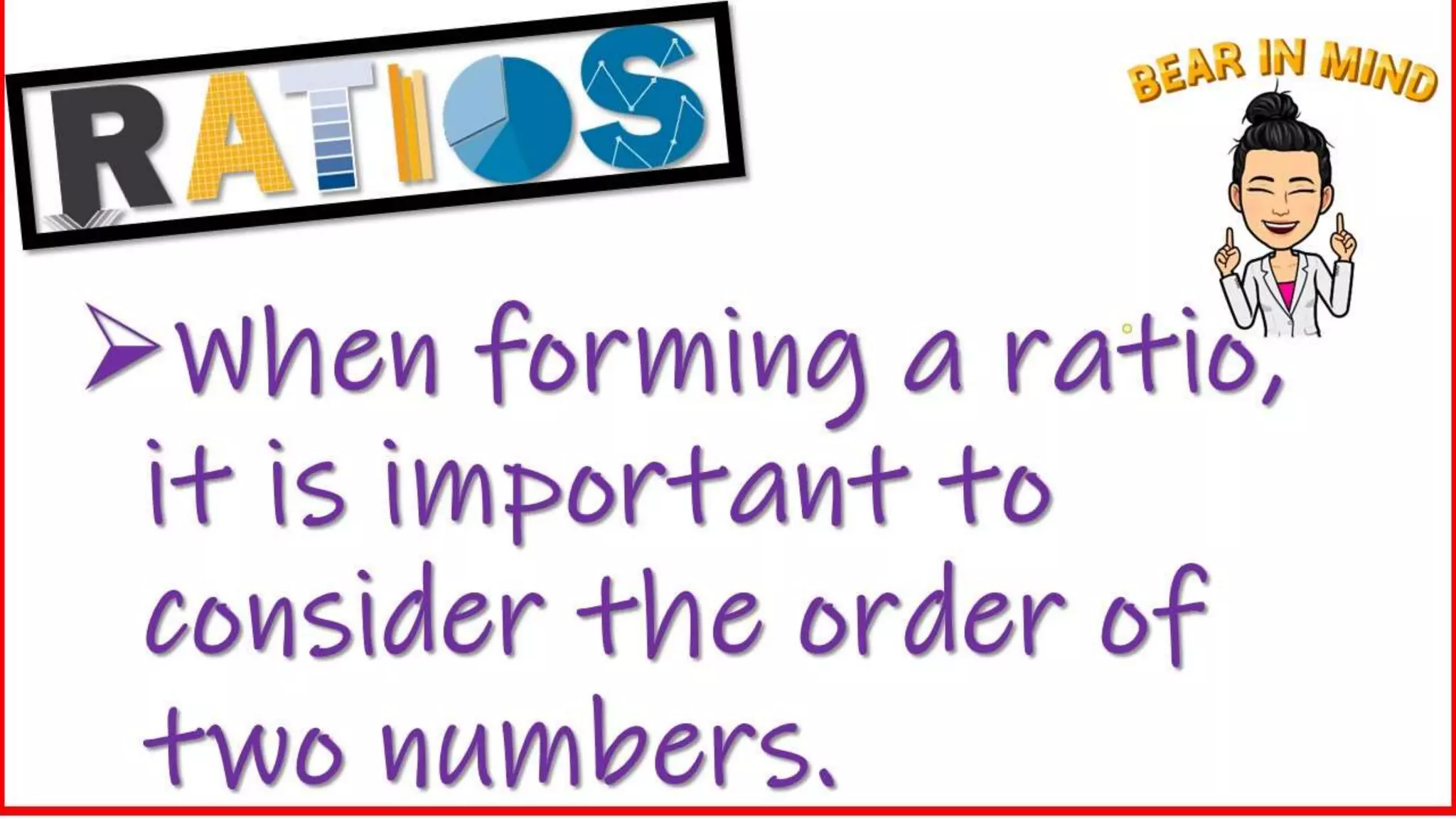 When forming a ratio,
it is important to
consider the order of
two numbers.
 