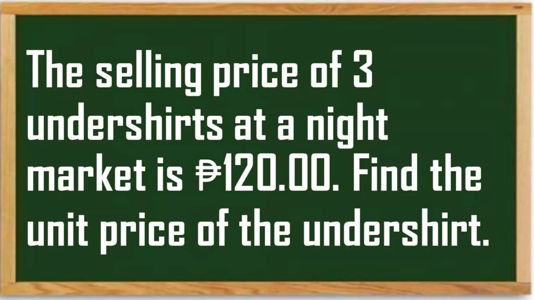 The selling price of
3 undershirts at a
night market is
₱120.00. Find the
unit price of the
undershirt.
 
