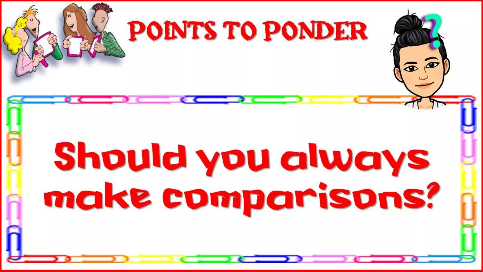 Should you always make
comparisons?
Points to Ponder
 
