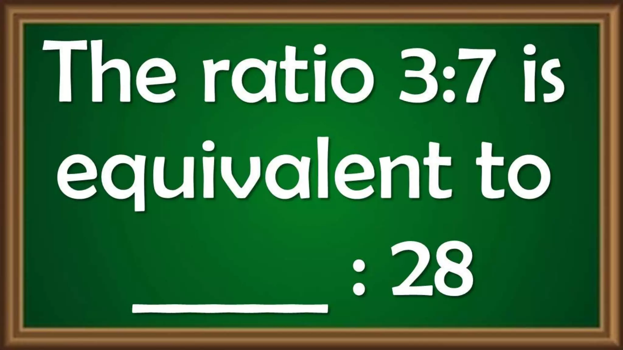 The ratio 3:7
is equivalent
to _____ : 28
 