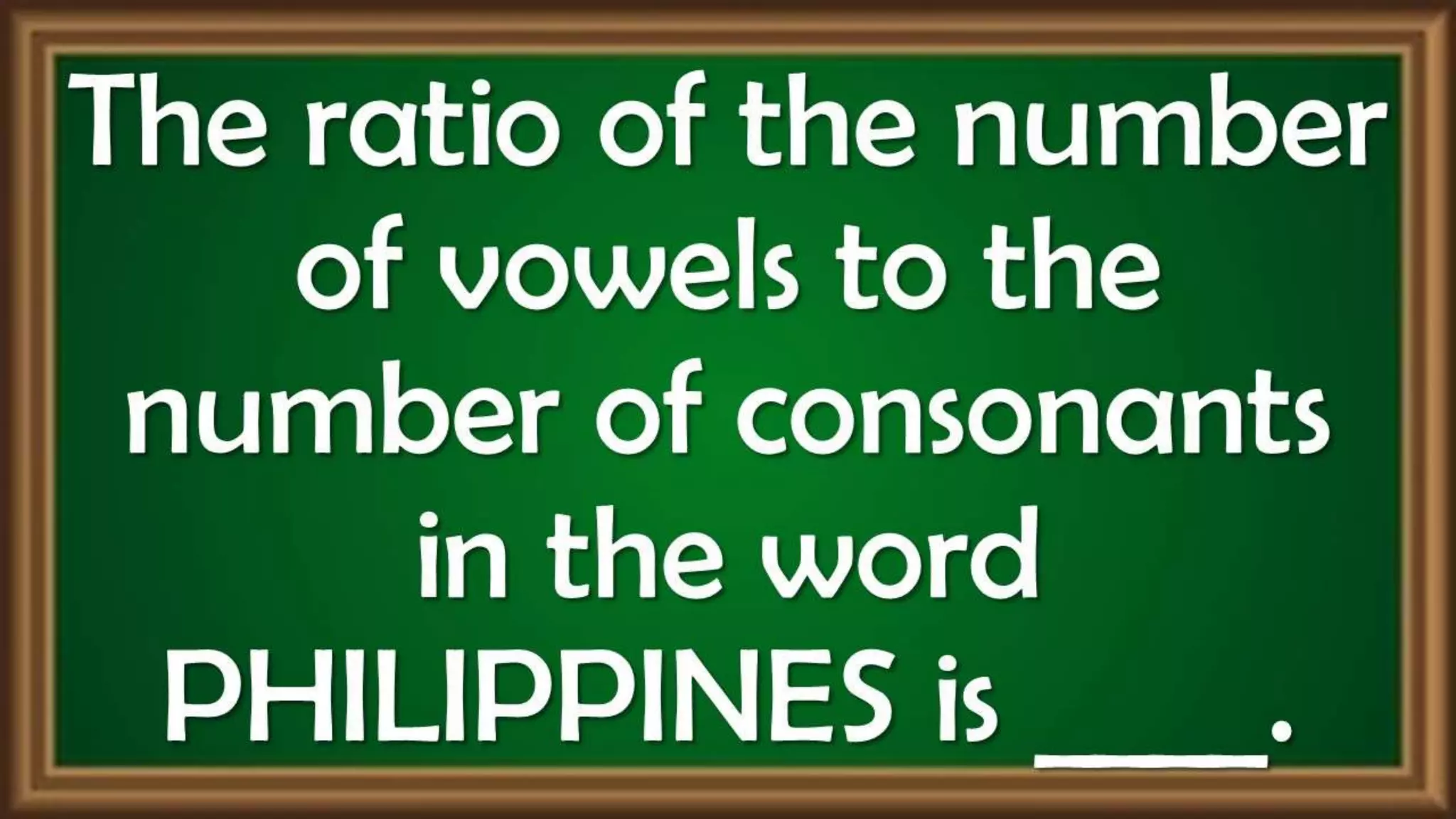 The ratio of the number
of vowels to the
number of consonants
in the word
PHILIPPINES is ____.
 