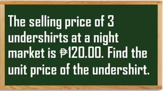 The selling price of
3 undershirts at a
night market is
₱120.00. Find the
unit price of the
undershirt.
 