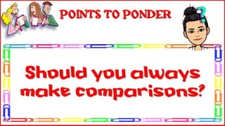 Should you always make
comparisons?
Points to Ponder
 