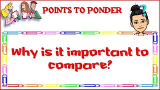 Why is it important to
compare?
Points to Ponder
 