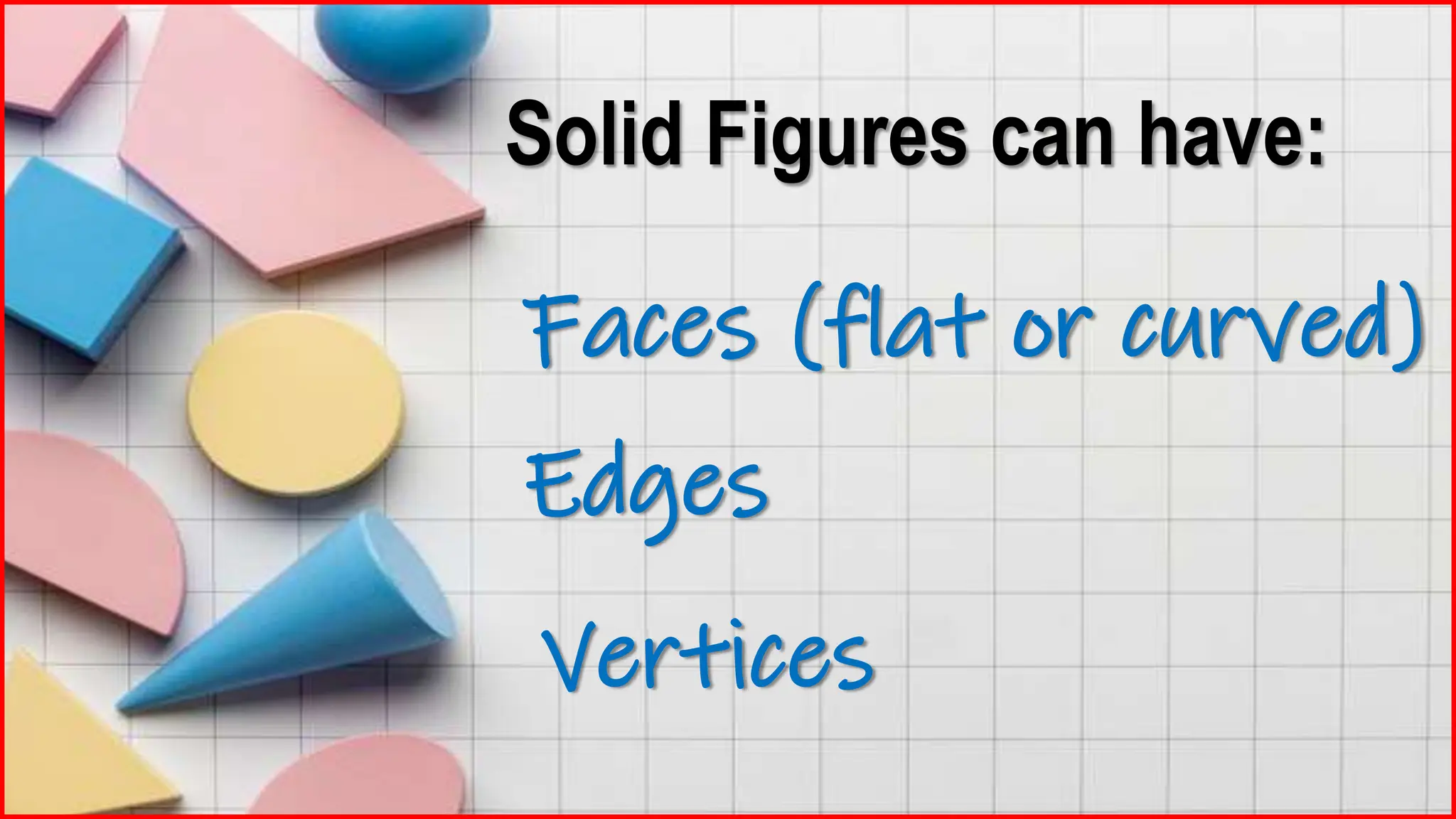 Solid Figures can have:
Faces (flat or curved)
Edges
Vertices
 