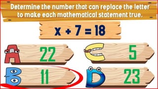 Determine the number that can
replace the letter to make each
mathematical statement true.
x + 7 =
18
22
11
5
23
 