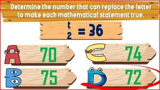 Determine the number that can
replace the letter to make each
mathematical statement true.
t
2
70
75
74
72
= 36
 
