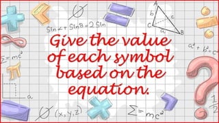 Give the value of
each symbol based
on the equation.
 