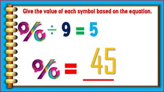 ÷ 9 = 5
Give the value of each symbol based
on the equation.
= ___
45
 