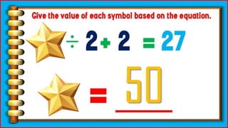 ÷ 2+ 2
= 27
Give the value of each symbol based
on the equation.
=
____
50
 