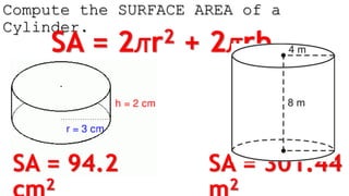 Compute the SURFACE AREA of a
Cylinder.
SA = 2ꙥr2 + 2ꙥrh
SA = 94.2
2
SA = 301.44
2
 