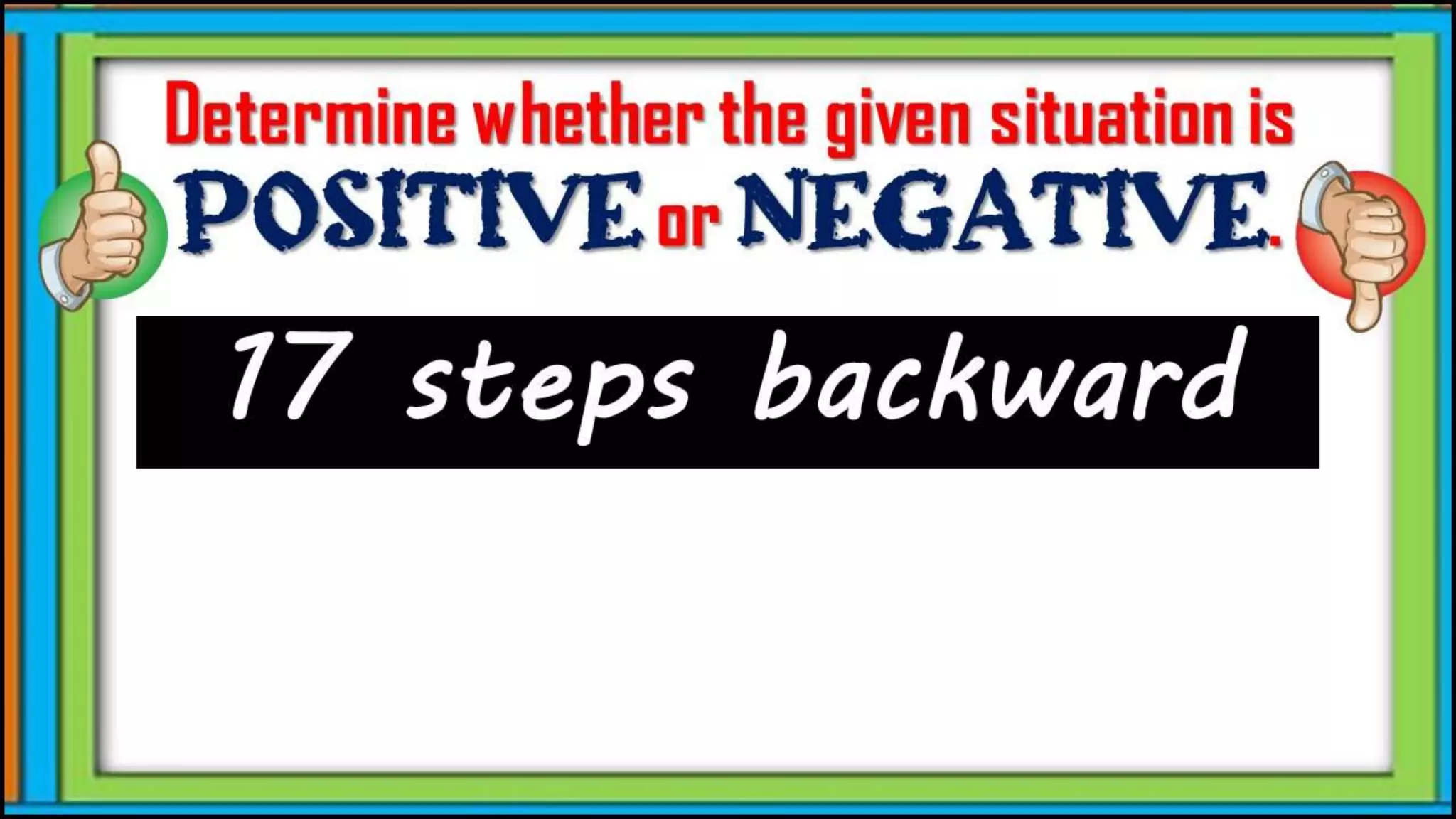 17 steps backward
Determine whether the given
situation is positive or
negative.
 