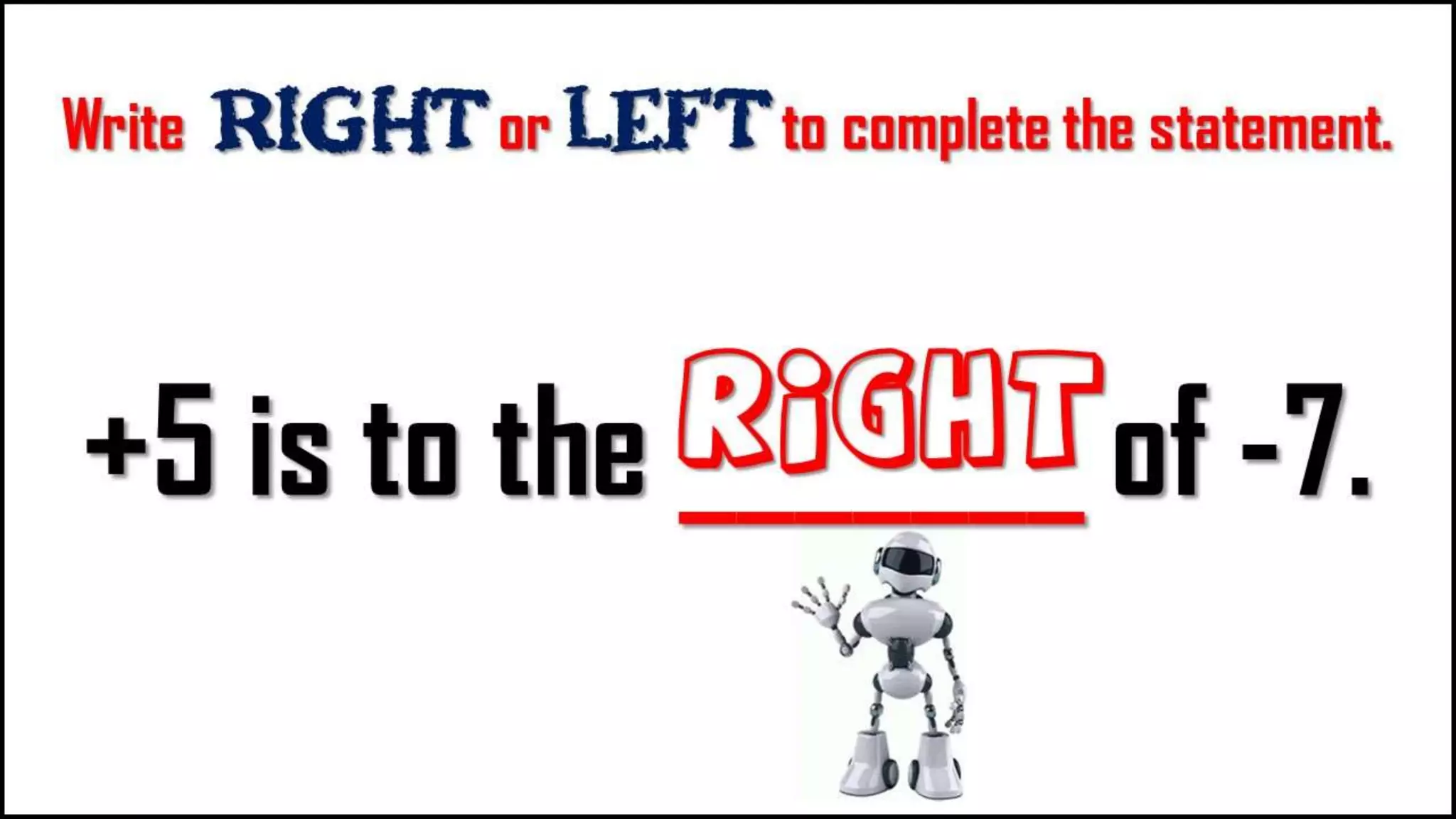 Write Right or LEFT to complete the
statement.
+5 is to the _______
of -7.
right
 