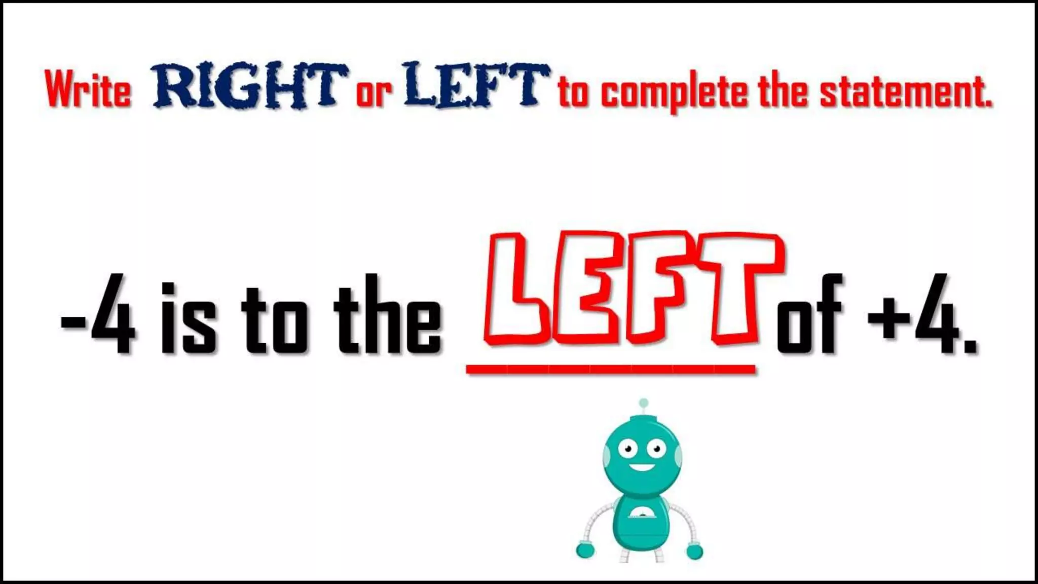 Write Right or LEFT to complete the
statement.
-4 is to the _______
of +4.
left
 