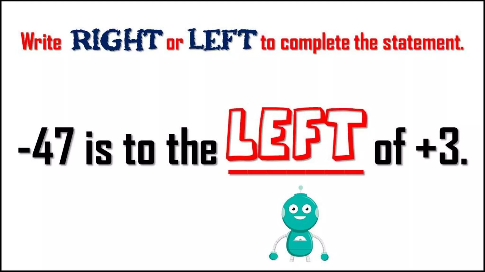 Write Right or LEFT to complete the
statement.
-47 is to the
_______ of +3.
left
 