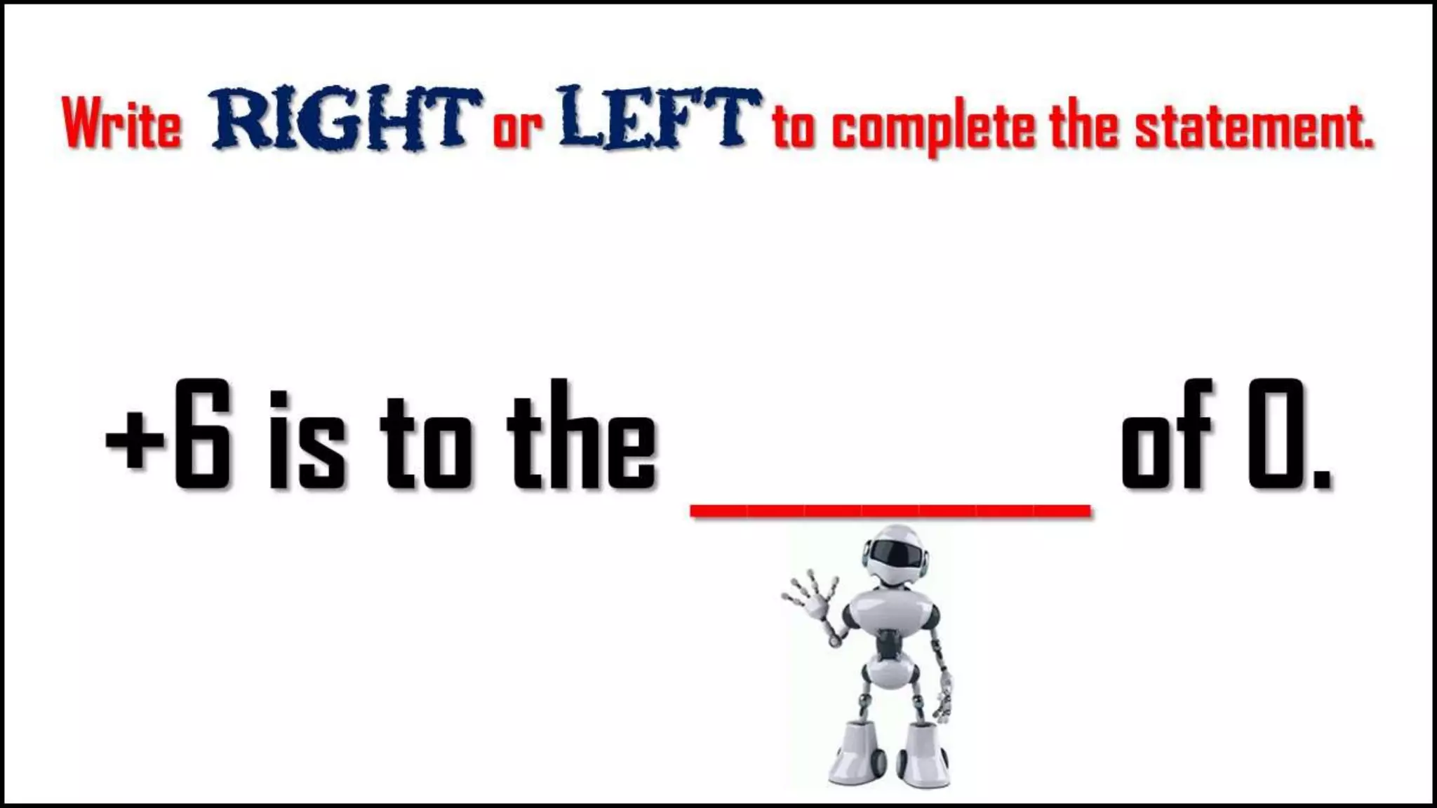 Write Right or LEFT to complete the
statement.
+6 is to the _______
of 0.
 