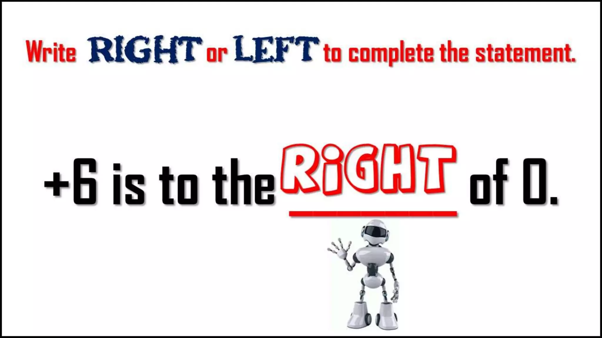 Write Right or LEFT to complete the
statement.
+6 is to the _______
of 0.
right
 