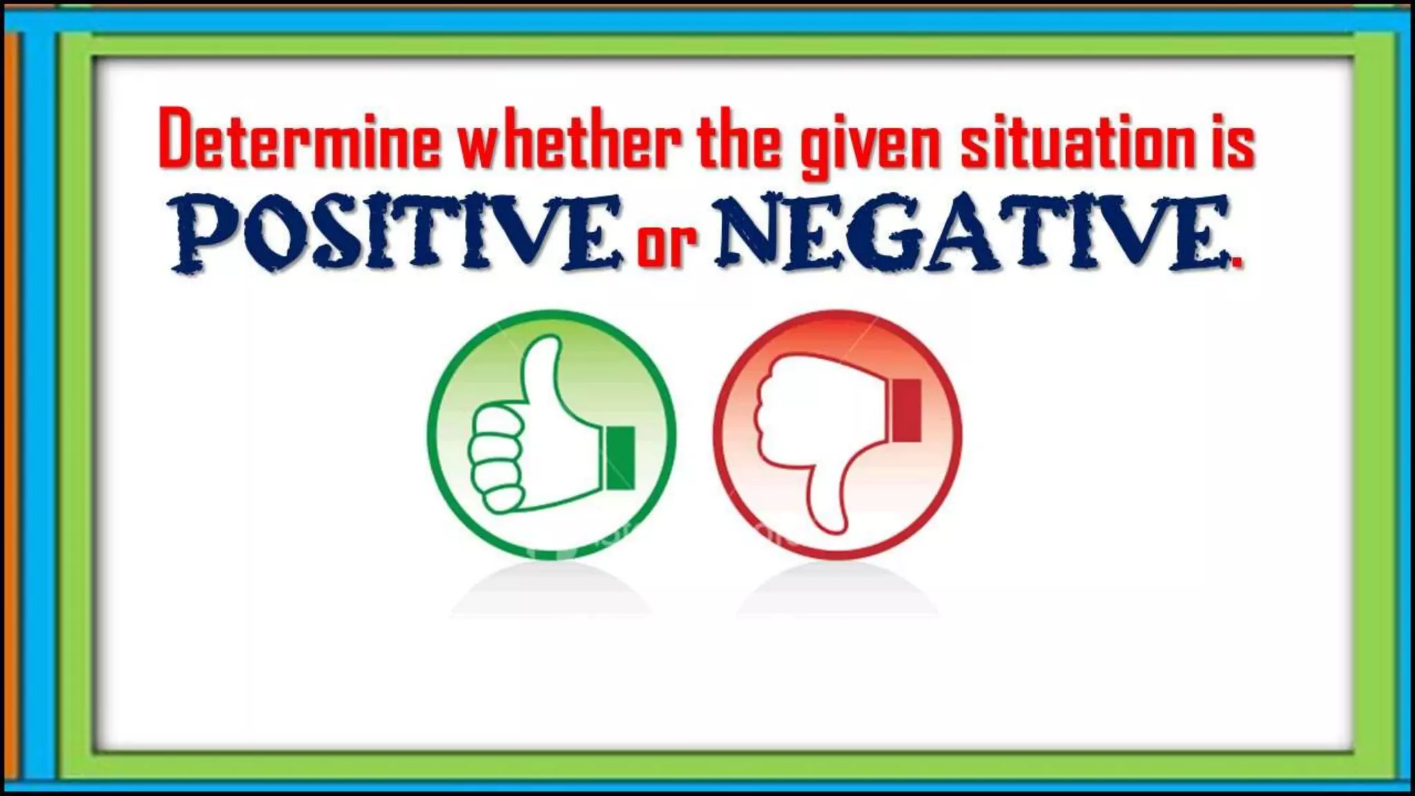 Determine whether the given
situation is positive or
negative.
 