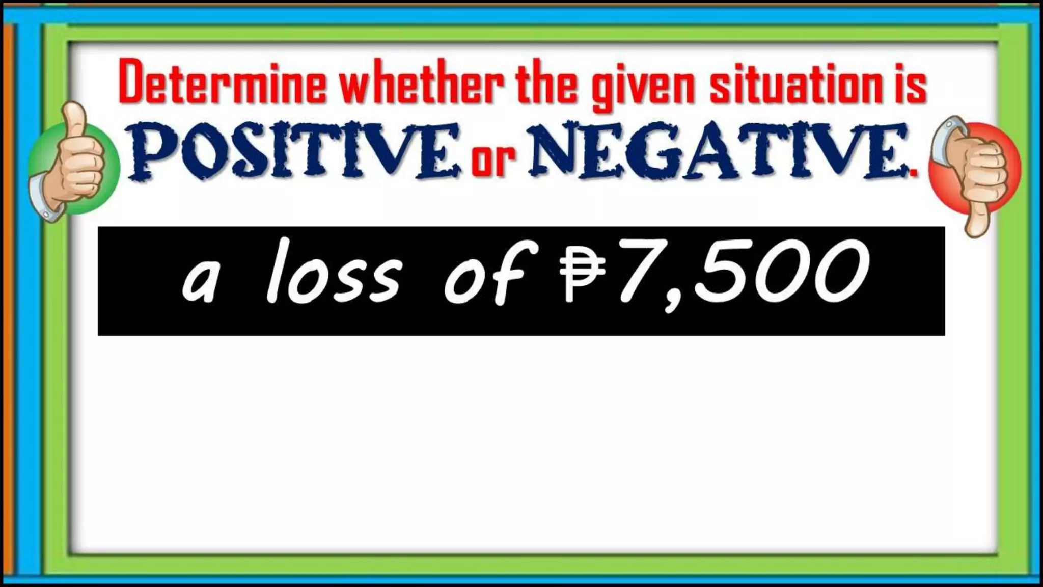 a loss of ₱7,500
Determine whether the given
situation is positive or
negative.
 