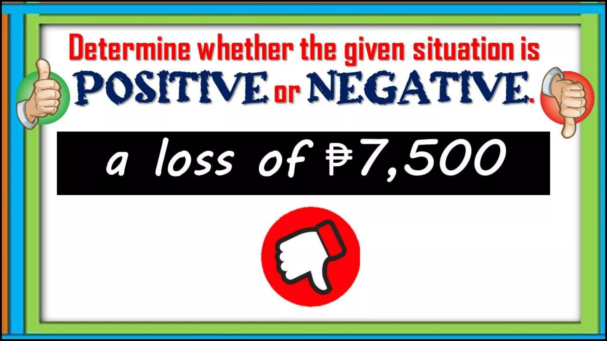 a loss of ₱7,500
Determine whether the given
situation is positive or
negative.
 