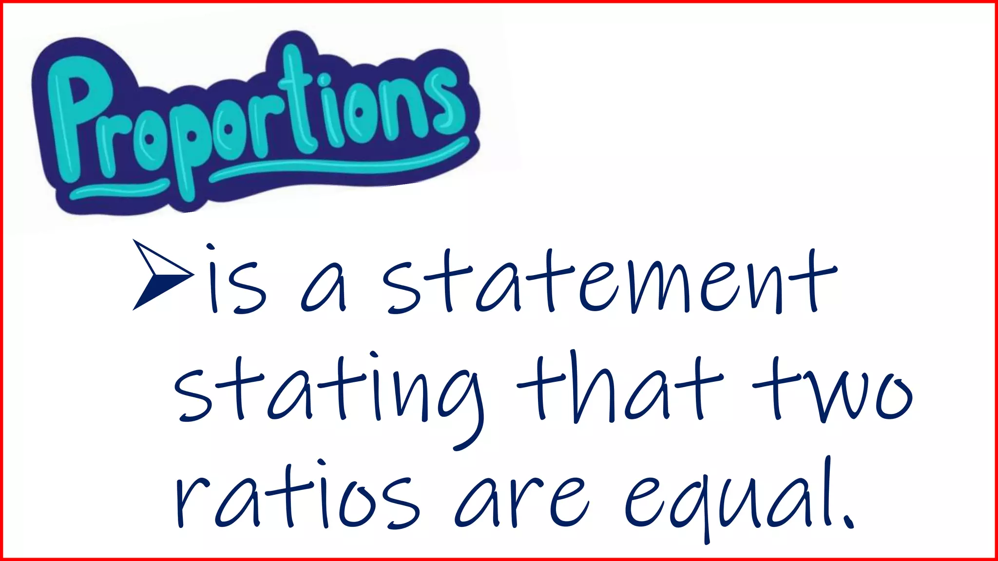is a statement
stating that two
ratios are equal.
 