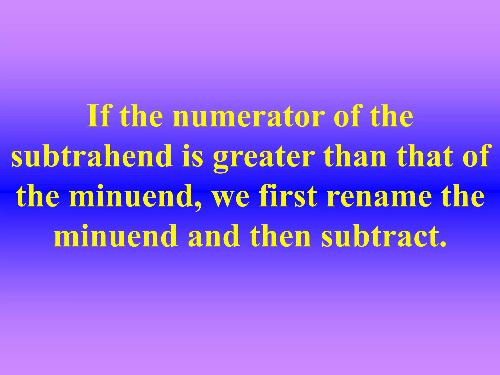If the numerator of the
subtrahend is greater than that of
the minuend, we first rename the
minuend and then subtract.
 