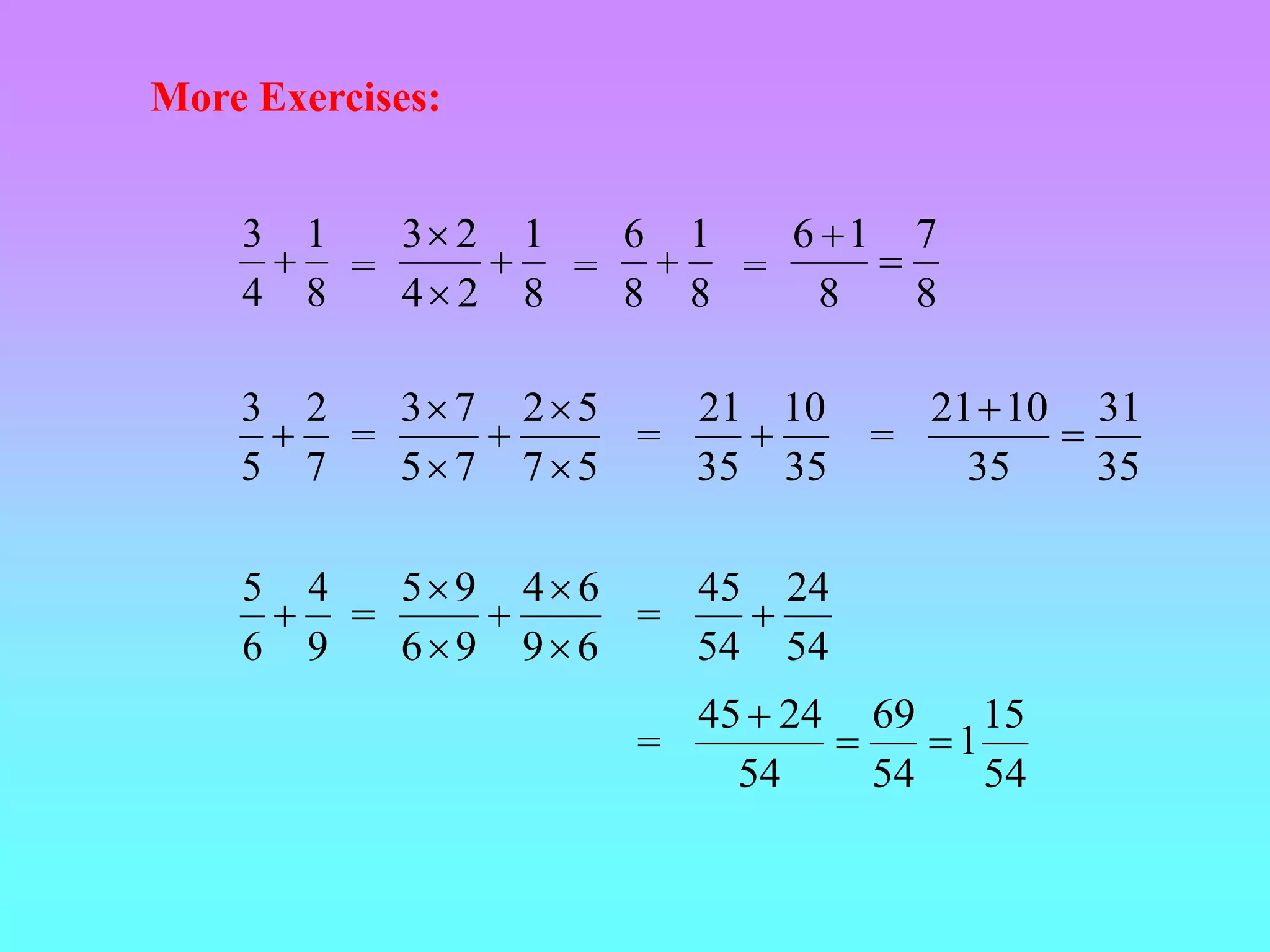 More Exercises:
8
1
2
4
2
3



8
1
4
3

7
2
5
3

9
4
6
5

=
=
=
5
7
5
2
7
5
7
3





6
9
6
4
9
6
9
5





=
=
=
8
1
8
6
 =
8
7
8
1
6


35
10
35
21

35
31
35
10
21


=
54
24
54
45

54
15
1
54
69
54
24
45



=
 