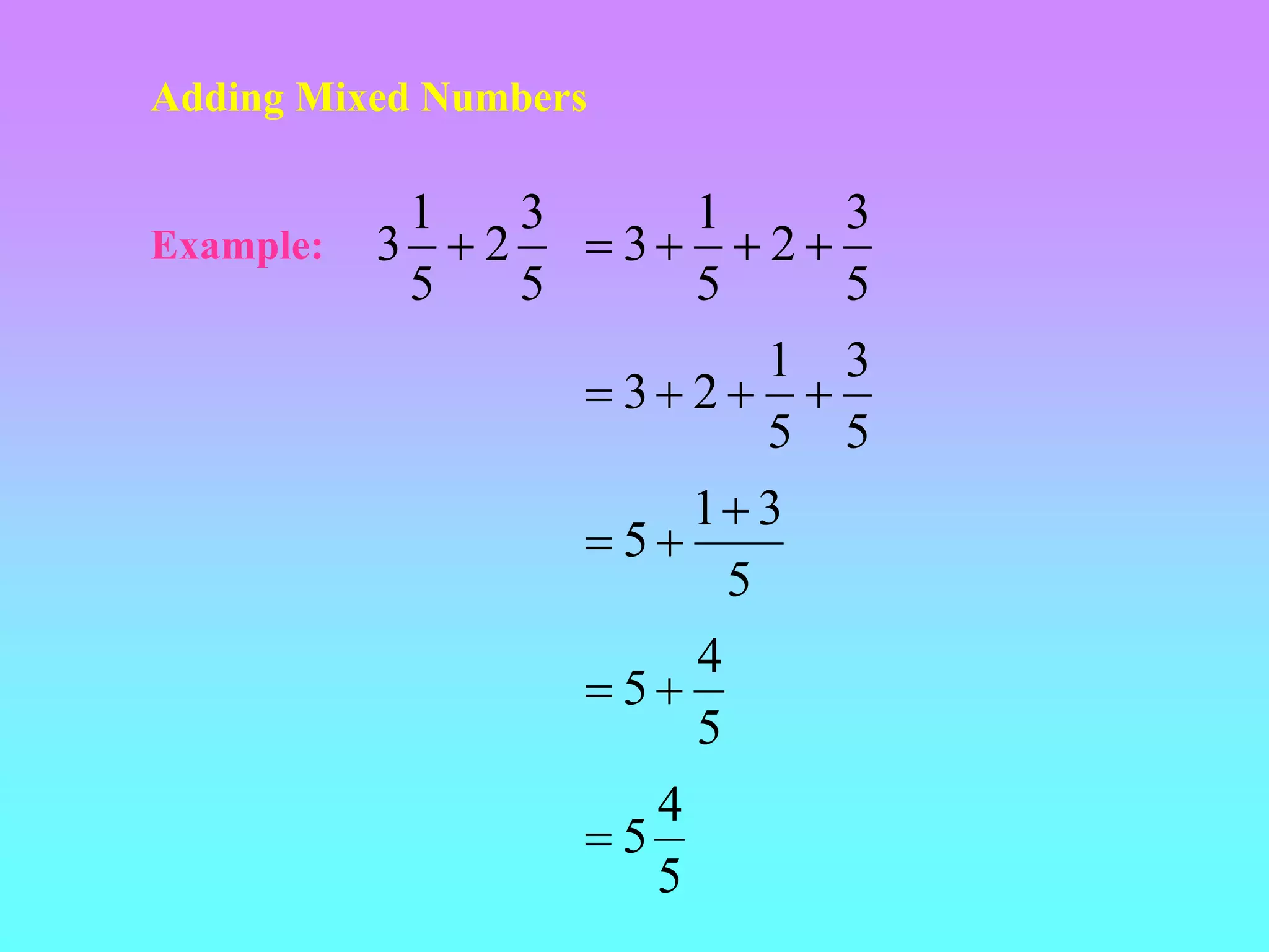 Adding Mixed Numbers
Example:
5
3
2
5
1
3 
5
3
2
5
1
3 



5
3
5
1
2
3 



5
3
1
5



5
4
5

5
4
5

 