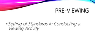 PRE-VIEWING
•Setting of Standards in Conducting a
Viewing Activity
 
