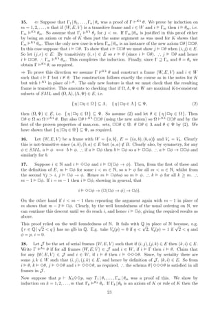 15.     ⇐ Suppose that Γ1 | θ1 , . . . , Γn | θn was a proof of Γ ⊢K4 θ. We prove by induction on
m = 1, 2, . . . , n that if W, E, V is a transitive frame and i ∈ W and i Γm then i θm , i.e.
Γm K4 θm . So assume that Γj K4 θj for j < m. If Γm | θm is justiﬁed in this proof either
by being an axiom or rule of K then just the same argument as was used for K shows that
Γm K4 θm . Thus the only new case is when Γm | θm is an instance of the new axiom 2θ | 22θ.
In this case suppose that i 2θ. To show that i 22θ we must show j 2θ when (i, j) ∈ E.
So let (j, r) ∈ E. By transitivity (i, r) ∈ E so r θ (since i 2θ). ∴ j              2θ and hence
                      K4
i 22θ. ∴ Γm              θm . This completes the induction. Finally, since Γ ⊇ Γn and θ = θn we
obtain Γ K4 θ, as required.
⇒ To prove this direction we assume Γ K4 θ and construct a frame W, E, V and i ∈ W
such that i Γ but i θ. The construction follows exactly the course as in the notes for K
but with ⊢K4 in place of ⊢K . The only new feature is that we must check that the resulting
frame is transitive. This amounts to checking that if Ω, Λ, Ψ ∈ W are maximal K4-consistent
subsets of SML and (Ω, Λ), (Λ, Ψ) ∈ E, i.e.

                            { η | 2η ∈ Ω } ⊆ Λ,        { η | 2η ∈ Λ } ⊆ Ψ,                    (2)

then (Ω, Ψ) ∈ E, i.e. { η | 2η ∈ Ω } ⊆ Ψ. So assume (2) and let θ ∈ { η | 2η ∈ Ω }. Then
2θ ∈ Ω so Ω ⊢K4 θ. But also 2θ ⊢K4 22θ (using the new axiom) so Ω ⊢K4 22θ and by the
ﬁrst of the proven properties of max.con. sets, 22θ ∈ Ω. θ 2θ ∈ Λ and θ ∈ Ψ by (2). We
have shown that { η | 2η ∈ Ω } ⊆ Ψ, as required.

16.     Let W, E, V be a frame with W = {a, b}, E = {(a, b), (b, a)} and Va = Vb . Clearly
this is not-transitive since (a, b), (b, a) ∈ E but (a, a) ∈ B. Clearly also, by symmetry, for any
                                                           /
φ ∈ SML, a φ ⇐⇒ b φ. ∴ if a 2φ then b 2φ so a 22φ. ∴ a 2φ → 22φ and
similarly for b.

17.    Suppose i ∈ N and i 32φ and i 2(2φ → φ). Then, from the ﬁrst of these and
the deﬁnition of E, m 2φ for some i < m ∈ N, so n φ for all m < n ∈ N, whilst from
the second ∀j > i, j 2φ → φ. Hence m 2φtoφ so m φ. ∴ k φ for all k ≥ m. ∴
m − 1 2φ. If i = m − 1 then i 2φ, showing in general, that

                               i   32φ → (2(2φ → φ) → 2φ).

On the other hand if i < m − 1 then repeating the argument again with m − 1 in place of
m shows that m − 2 2φ. Clearly, by the well foundedness of the usual ordering on N, we
can continue this descent until we do reach i, and hence i 2φ, giving the required results as
above.
This proof relied on the well foundedness of N. It fails with Q in place of N because, e.g.
         √                                                    √                √
{ r ∈ Q | 2 < q } has no glb in Q. E.g. take Vq (p) = 0 if q < 2, Vq (p) = 1 if 2 < q and
φ = p, i = 0.

18. Let J be the set of serial frames W, E, V such that if (i, j), (j, k) ∈ E then (k, i) ∈ E.
Write Γ K3 θ if for all frames W, E, V ∈ J and i ∈ W , if i Γ then i θ. Claim that
for any W, E, V ∈ J and i ∈ W , if i θ then i 333θ. Since, by seriality there are
some j, k ∈ W such that (i, j), (j, k) ∈ E, and hence by deﬁnition of J , (k, i) ∈ E. So from
i θ, k 3θ, j 33θ and i 333θ, as required. ∴ the schema θ | 333θ is satisﬁed in all
frames in J .
Now suppose that p ⊢ K3 33p, say Γ1 | θ1 , . . . , Γm | θm was a proof of this. We show by
induction on k = 1, 2, . . . , m that Γk K3 θk . If Γk | θk is an axiom of K or rule of K then the
                                                  23
 