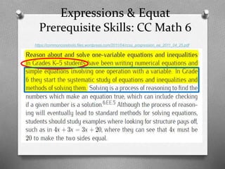 Expressions & Equat
Prerequisite Skills: CC Math 6
https://commoncoretools.files.wordpress.com/2011/04/ccss_progression_ee_2011_04_25.pdf
 