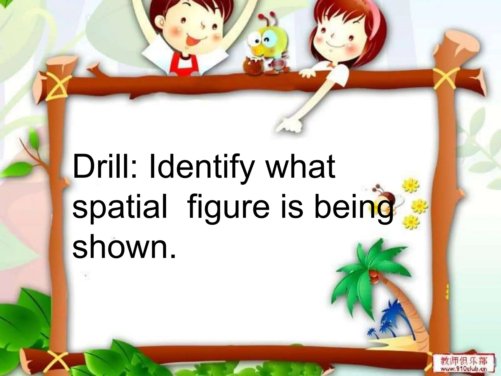 Drill: Identify what
spatial figure is being
shown.