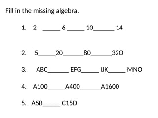 Fill in the missing algebra.
1. 2 _____ 6 _____ 10______ 14
2. 5_____20______80______32O
3. ABC______ EFG_____ IJK_____ MNO
4. A100_____A400______A1600
5. A5B_____ C15D
 
