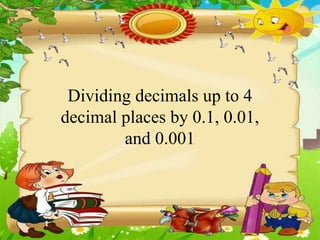 Dividing decimals up to 4
decimal places by 0.1, 0.01,
and 0.001
 