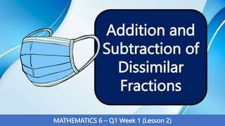 Addition and
Subtraction of
Dissimilar
Fractions
MATHEMATICS 6 – Q1 Week 1 (Lesson 2)
 