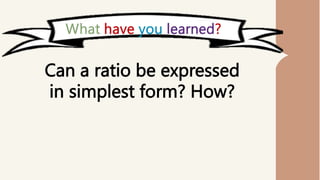 Can a ratio be expressed
in simplest form? How?
 