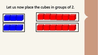 Let us now place the cubes in groups of 2.
 