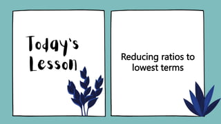 Reducing ratios to
lowest terms
 