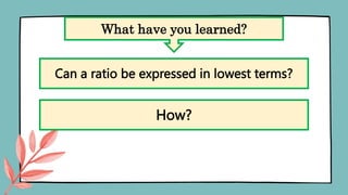 What have you learned?
Can a ratio be expressed in lowest terms?
How?
 